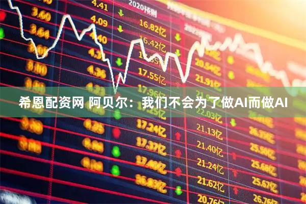 希恩配资网 阿贝尔：我们不会为了做AI而做AI