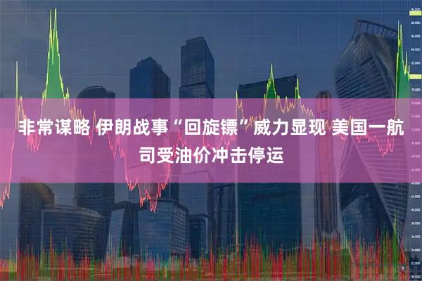 非常谋略 伊朗战事“回旋镖”威力显现 美国一航司受油价冲击停运